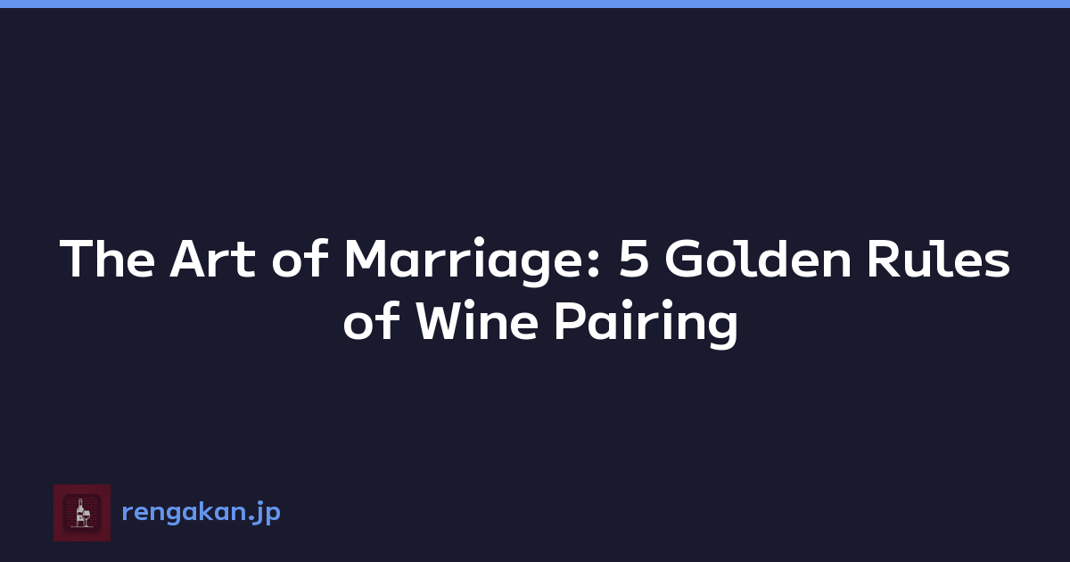 The Art of Marriage: 5 Golden Rules of Wine Pairing