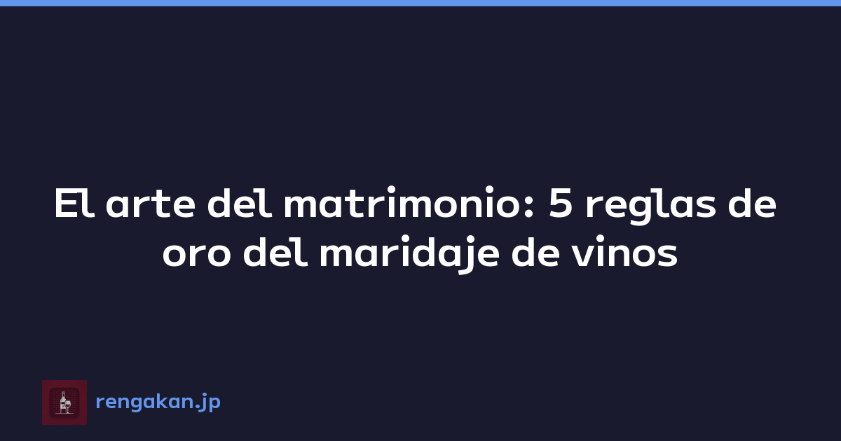 El arte del matrimonio: 5 reglas de oro del maridaje de vinos