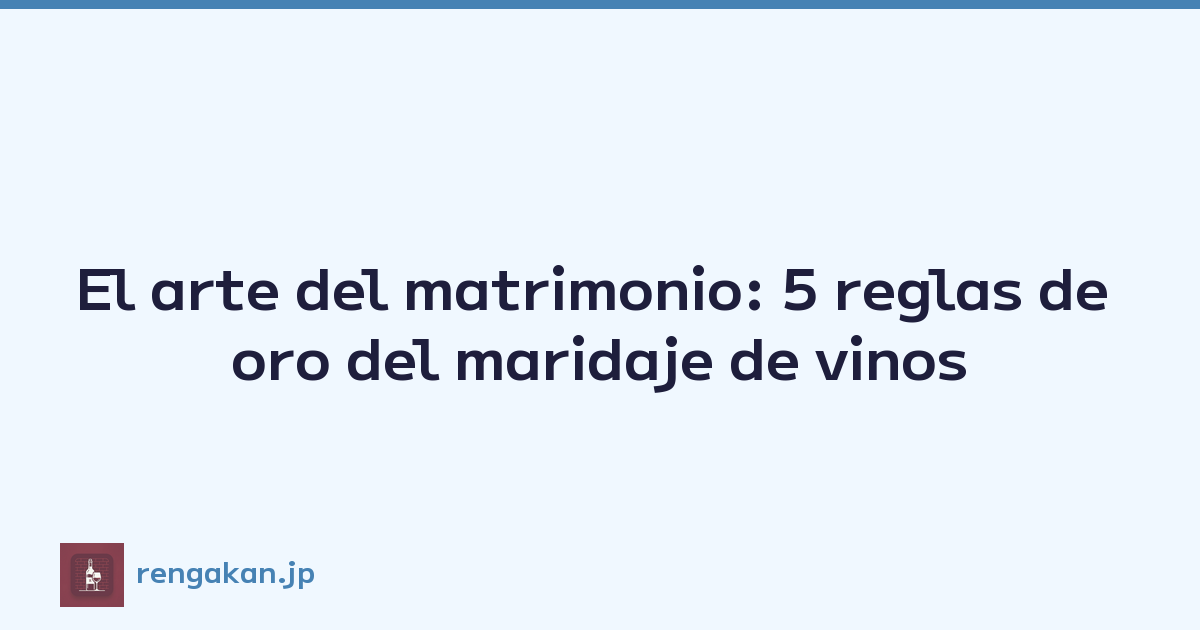 El arte del matrimonio: 5 reglas de oro del maridaje de vinos