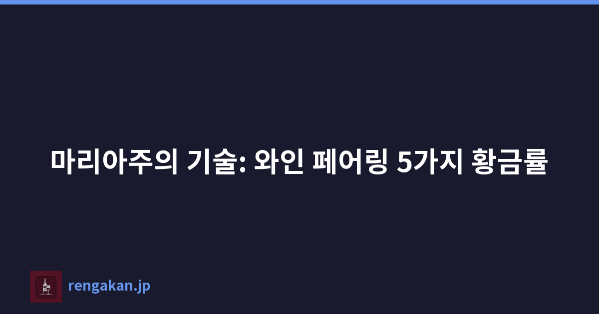마리아주의 기술: 와인 페어링 5가지 황금률