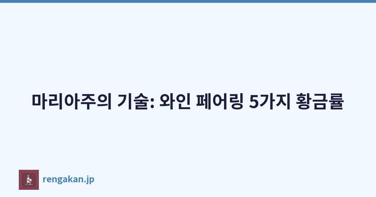 마리아주의 기술: 와인 페어링 5가지 황금률