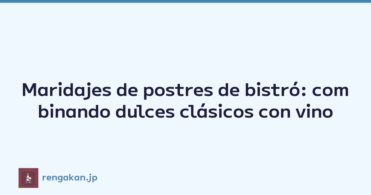 Maridajes de postres de bistró: combinando dulces clásicos con vino