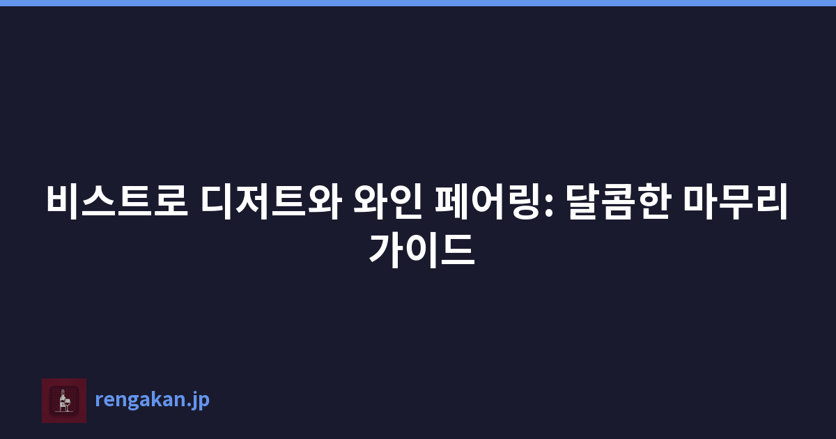 비스트로 디저트와 와인 페어링: 달콤한 마무리 가이드