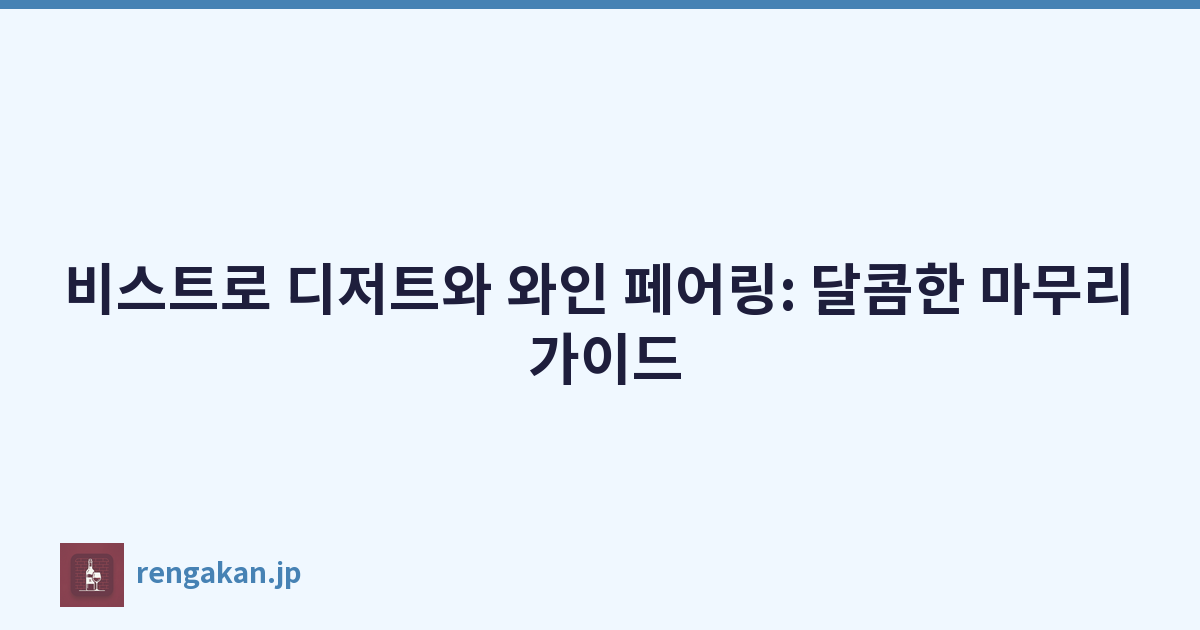 비스트로 디저트와 와인 페어링: 달콤한 마무리 가이드