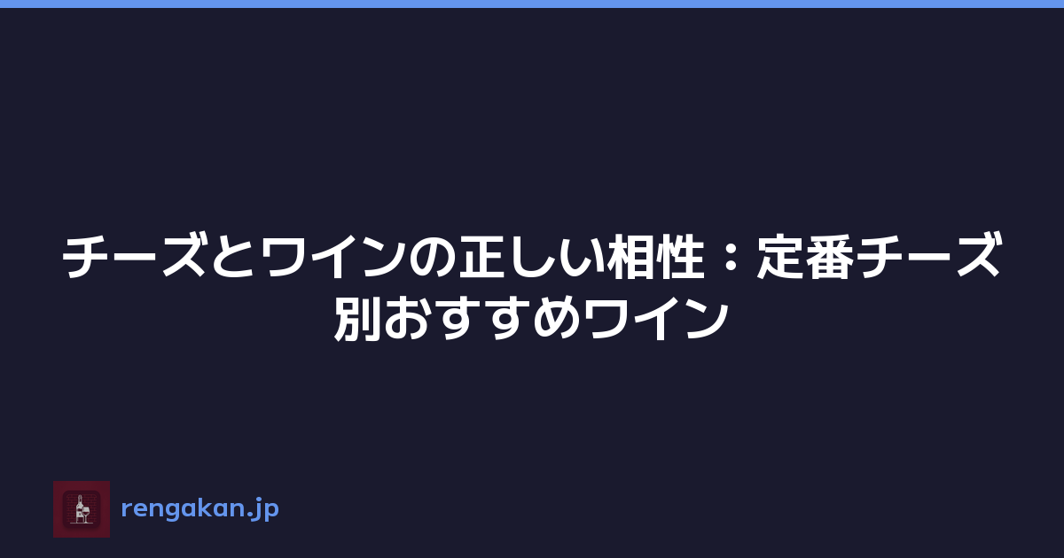 チーズとワインの正しい相性：定番チーズ別おすすめワイン