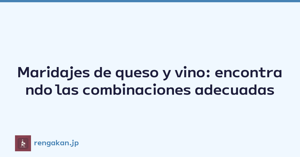 Maridajes de queso y vino: encontrando las combinaciones adecuadas