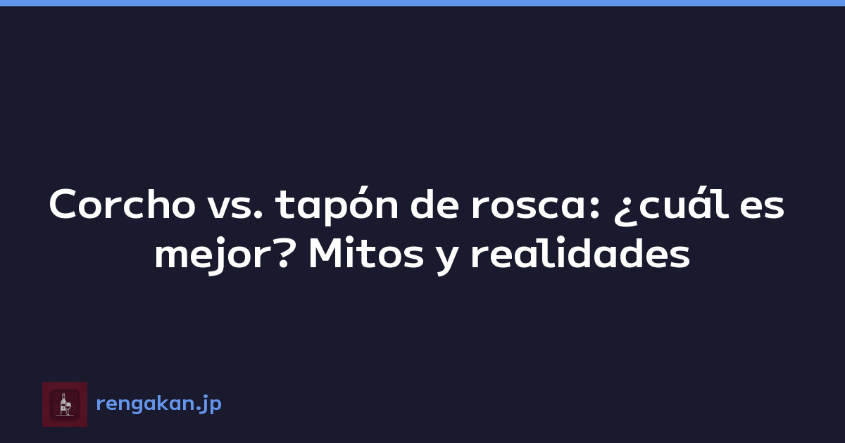 Corcho vs. tapón de rosca: ¿cuál es mejor? Mitos y realidades