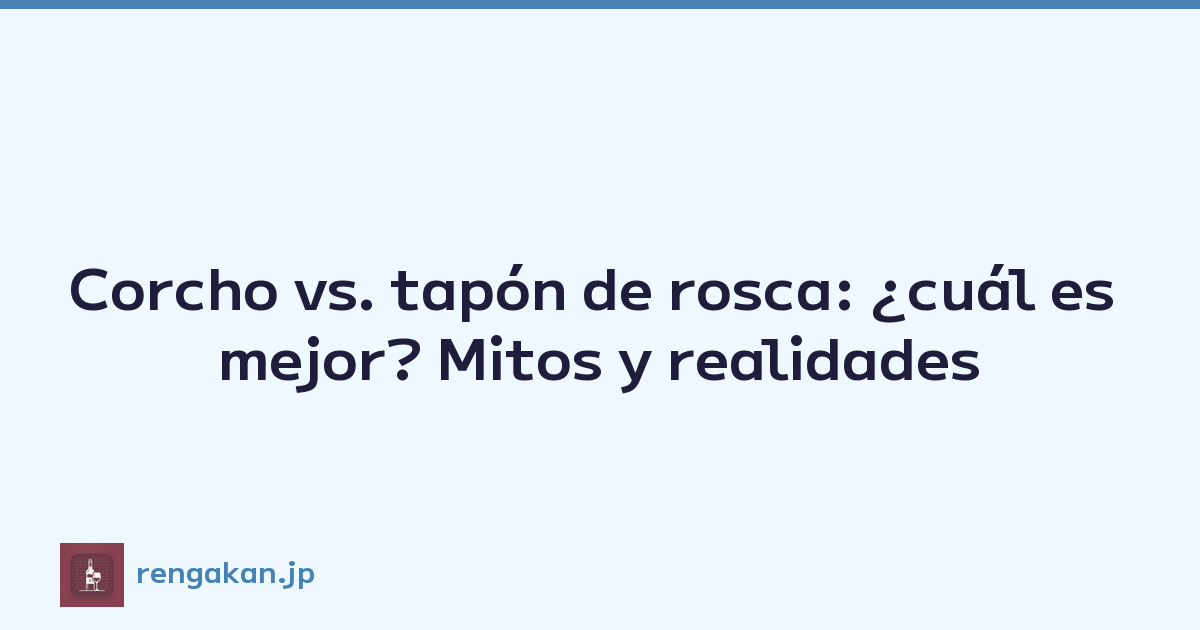 Corcho vs. tapón de rosca: ¿cuál es mejor? Mitos y realidades