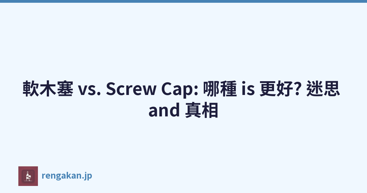 軟木塞 vs. Screw Cap: 哪種 is 更好? 迷思 and 真相