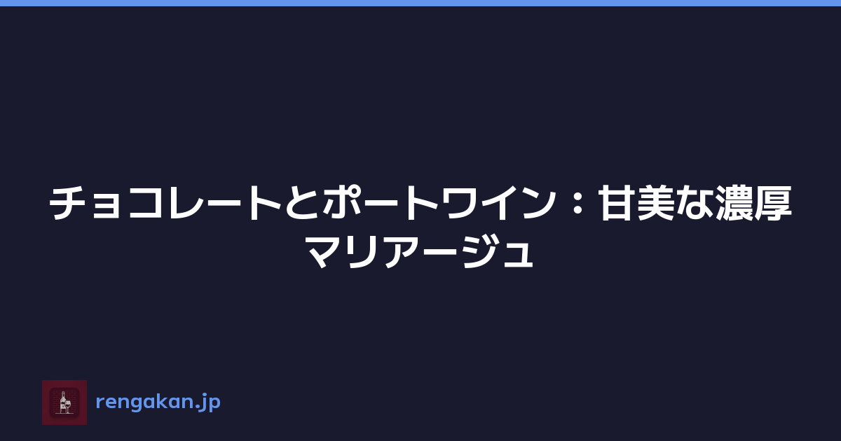 チョコレートとポートワイン：甘美な濃厚マリアージュ