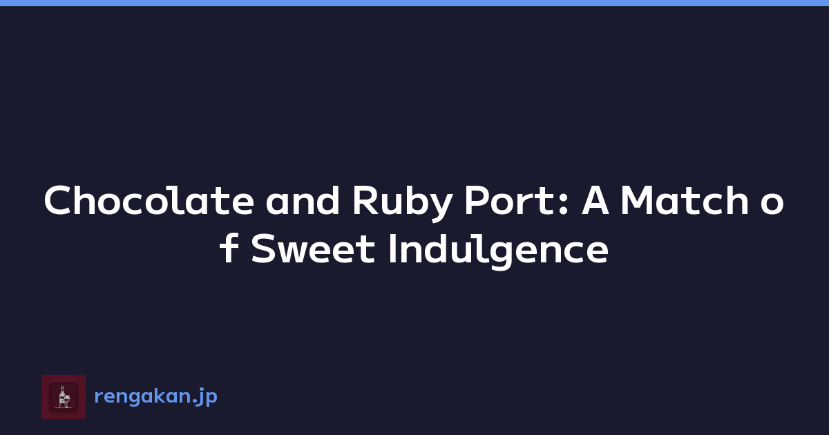 Chocolate and Ruby Port: A Match of Sweet Indulgence