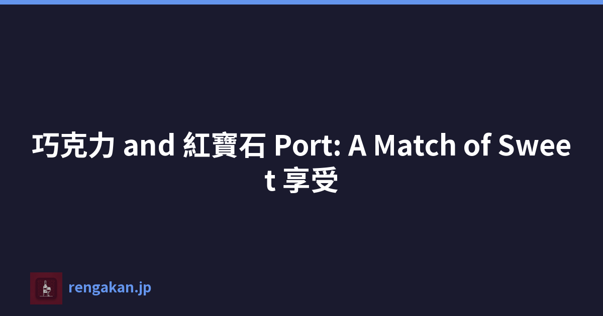 巧克力 and 紅寶石 Port: A Match of Sweet 享受