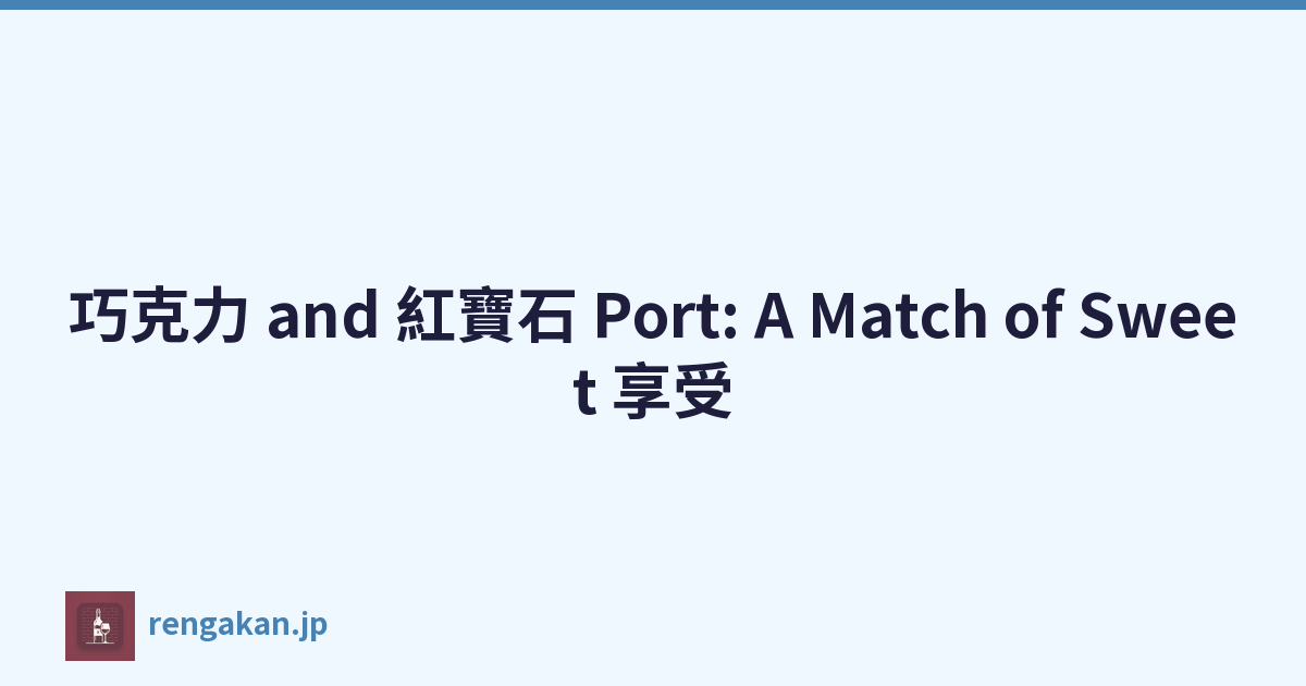 巧克力 and 紅寶石 Port: A Match of Sweet 享受