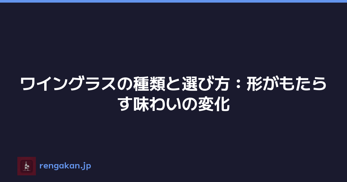 ワイングラスの種類と選び方：形がもたらす味わいの変化