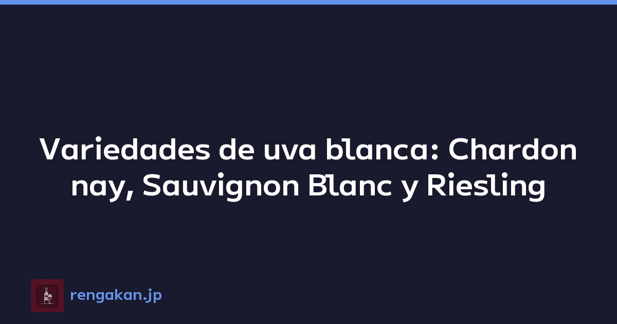 Variedades de uva blanca: Chardonnay, Sauvignon Blanc y Riesling