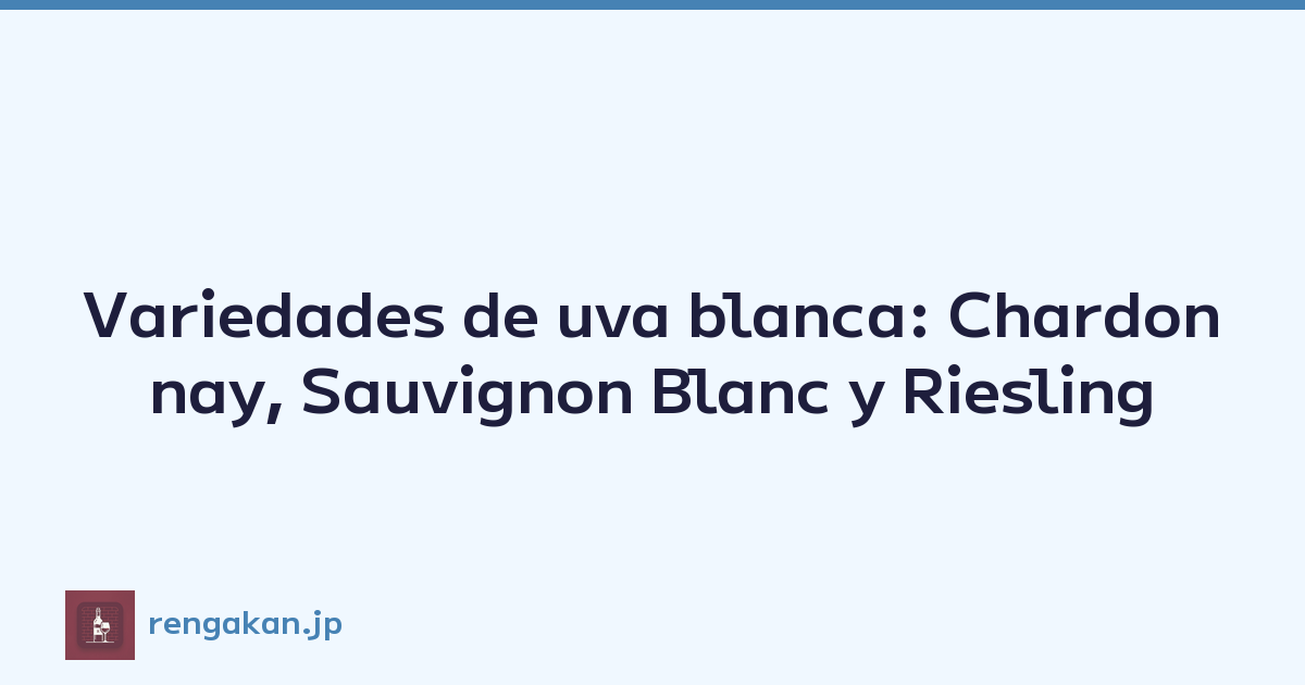 Variedades de uva blanca: Chardonnay, Sauvignon Blanc y Riesling
