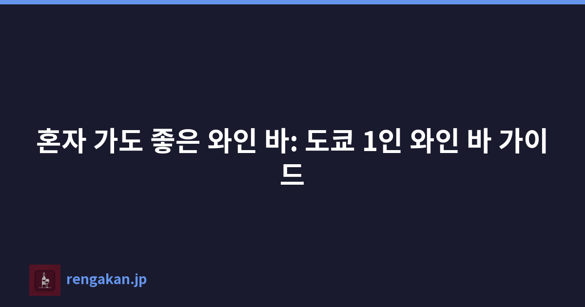 혼자 가도 좋은 와인 바: 도쿄 1인 와인 바 가이드
