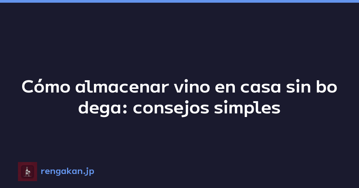 Cómo almacenar vino en casa sin bodega: consejos simples