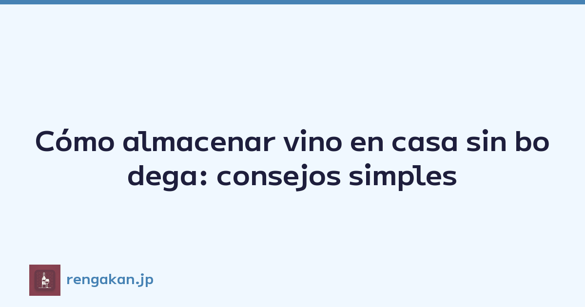 Cómo almacenar vino en casa sin bodega: consejos simples