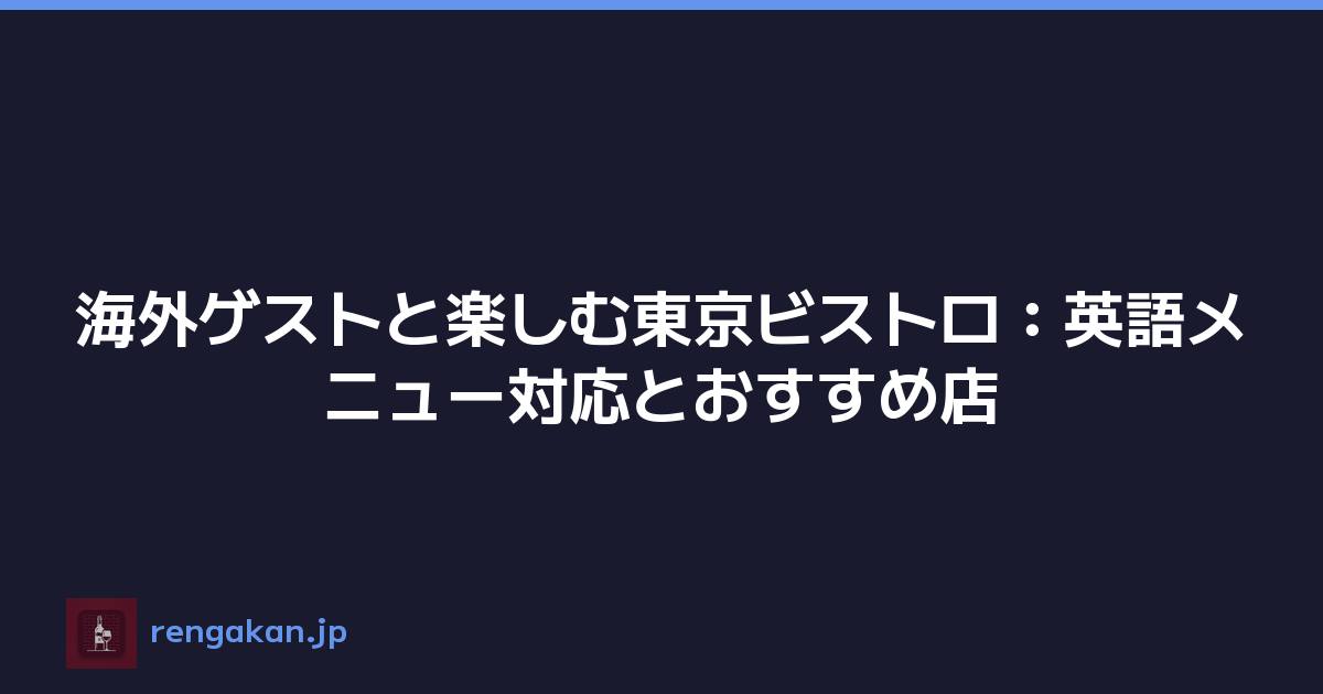 海外ゲストと楽しむ東京ビストロ：英語メニュー対応とおすすめ店