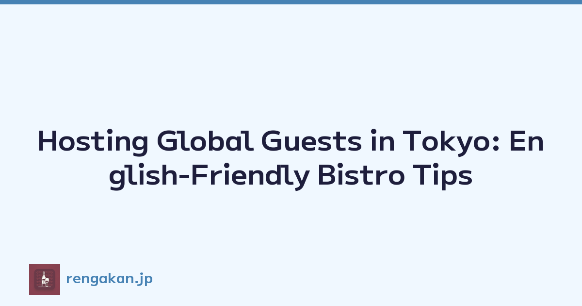 Hosting Global Guests in Tokyo: English-Friendly Bistro Tips