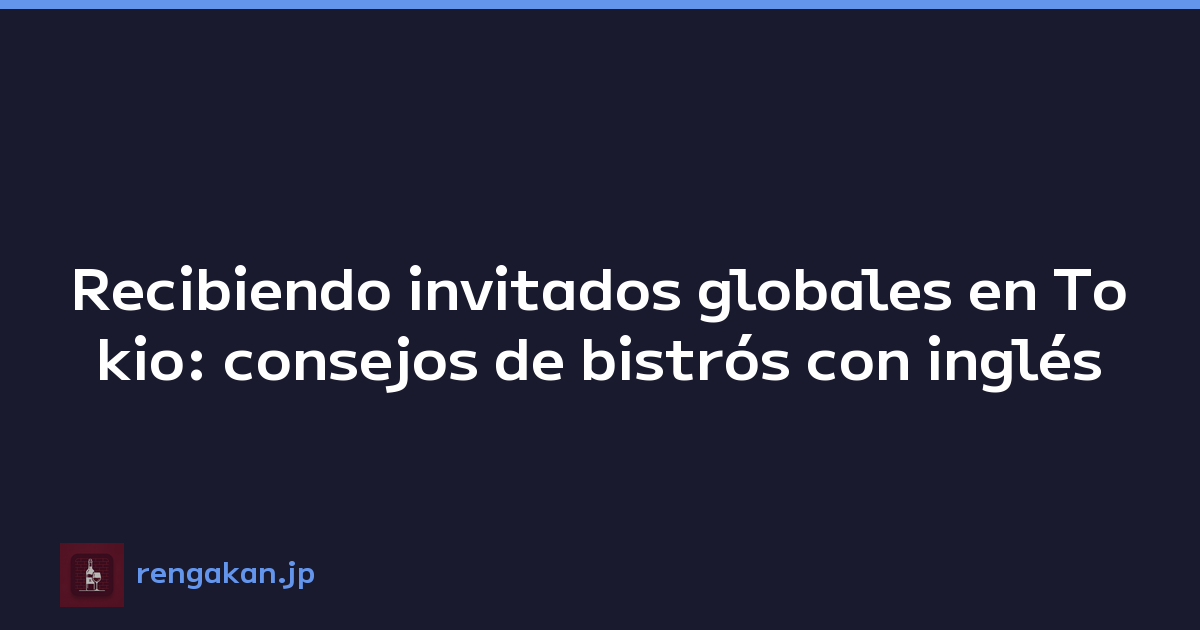 Recibiendo invitados globales en Tokio: consejos de bistrós con inglés