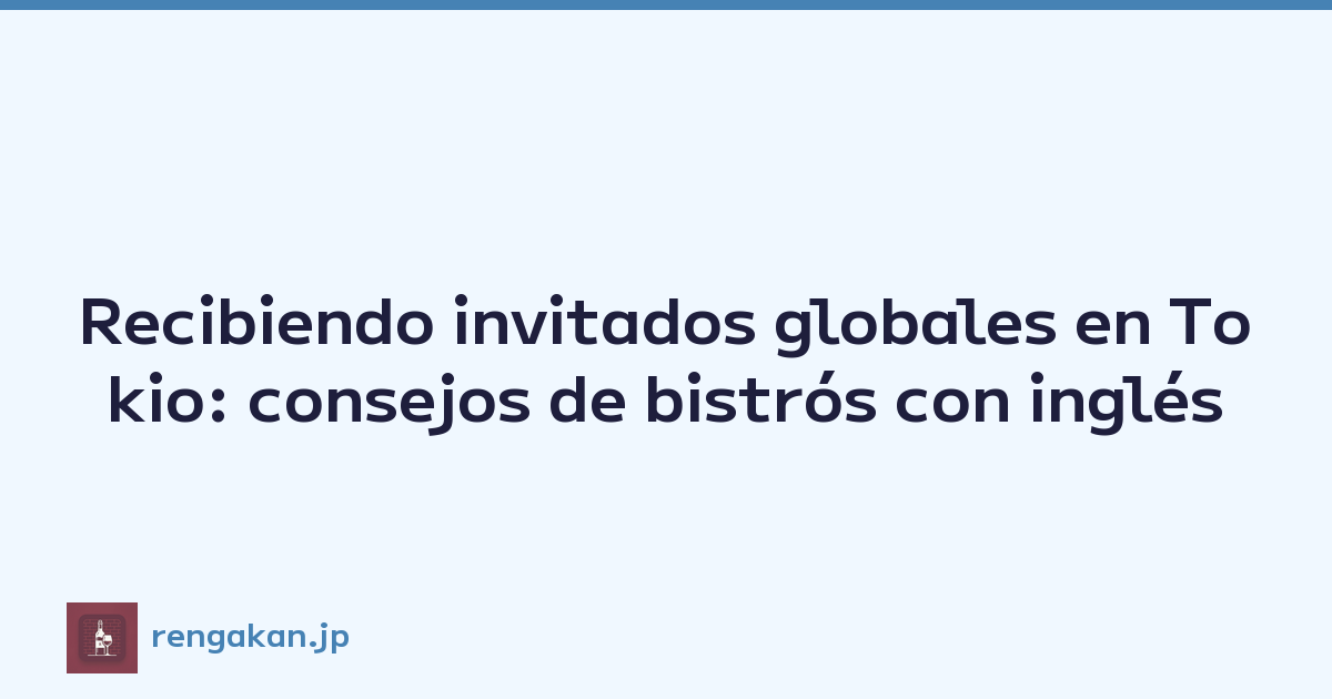 Recibiendo invitados globales en Tokio: consejos de bistrós con inglés