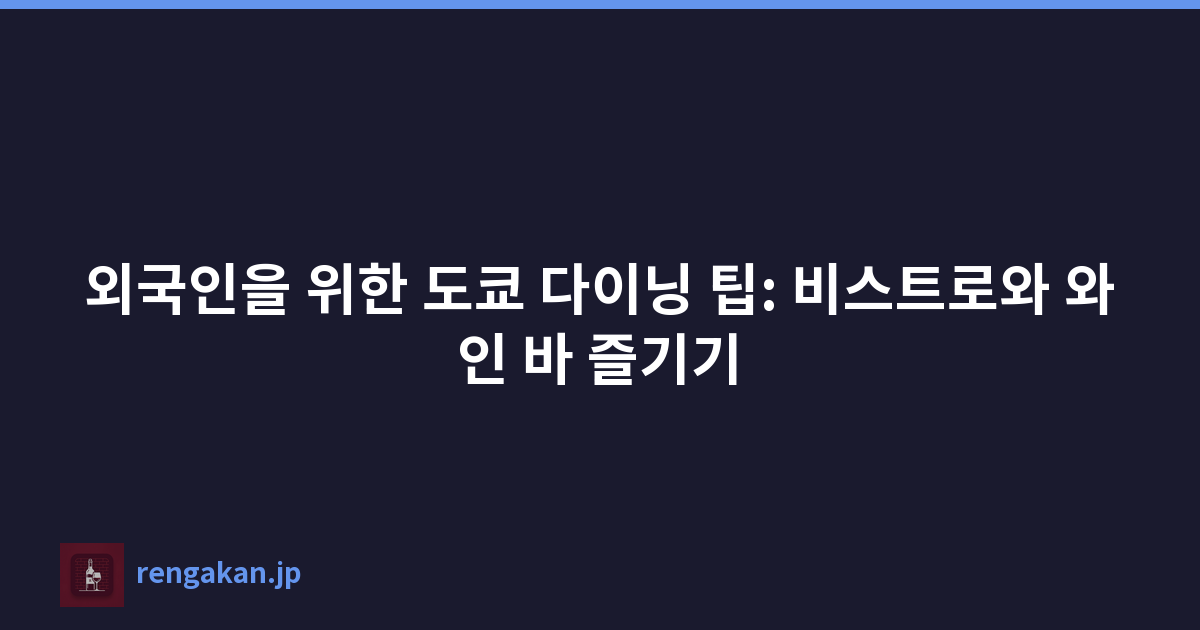 외국인을 위한 도쿄 다이닝 팁: 비스트로와 와인 바 즐기기