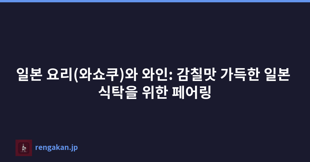 일본 요리(와쇼쿠)와 와인: 감칠맛 가득한 일본 식탁을 위한 페어링