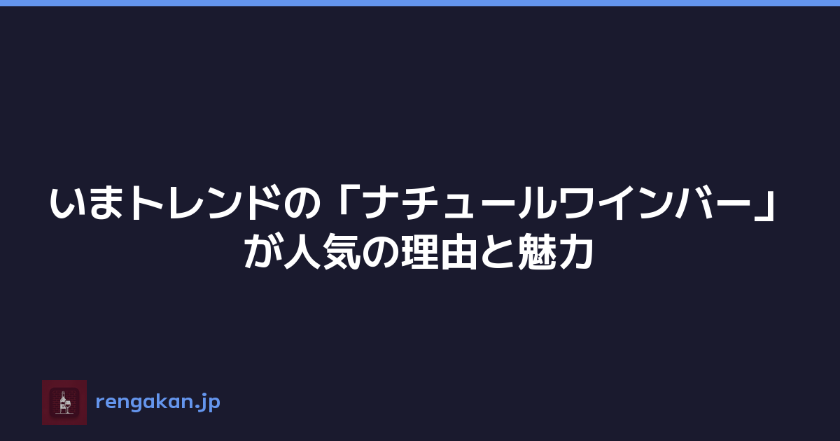 いまトレンドの「ナチュールワインバー」が人気の理由と魅力