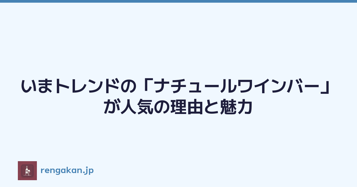 いまトレンドの「ナチュールワインバー」が人気の理由と魅力