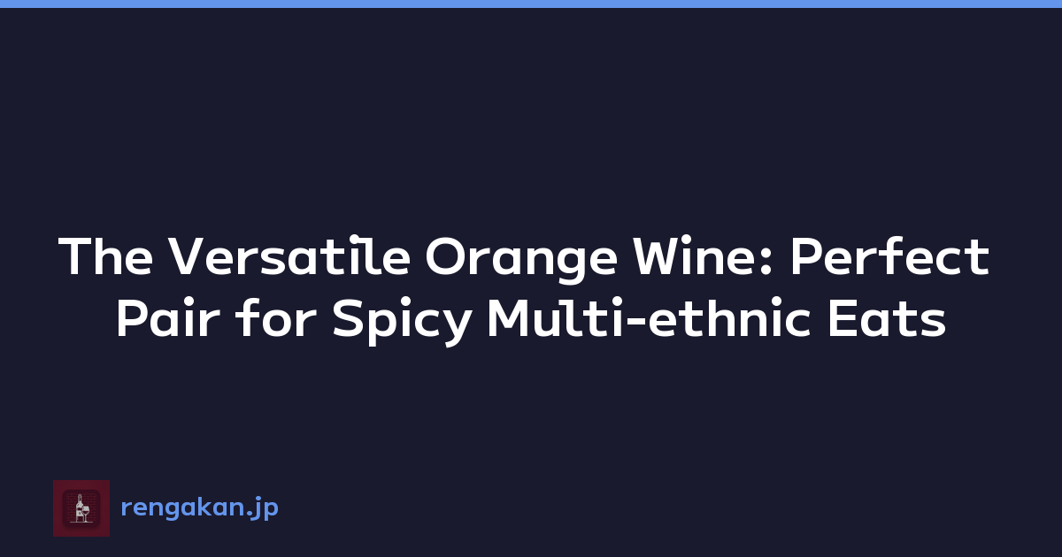 The Versatile Orange Wine: Perfect Pair for Spicy Multi-ethnic Eats