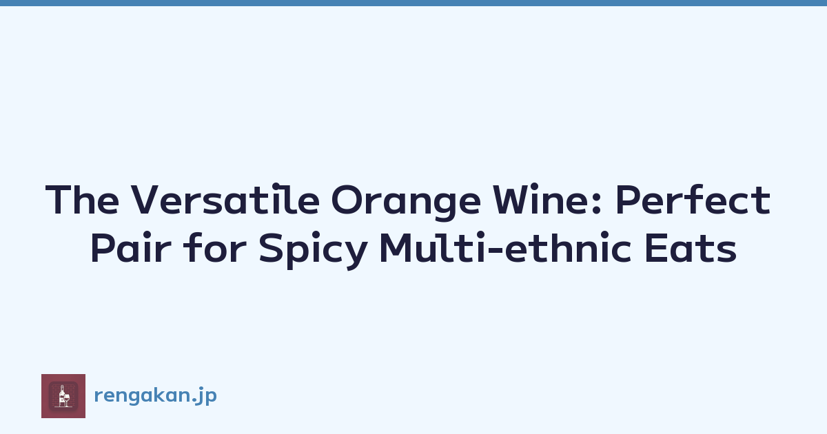 The Versatile Orange Wine: Perfect Pair for Spicy Multi-ethnic Eats
