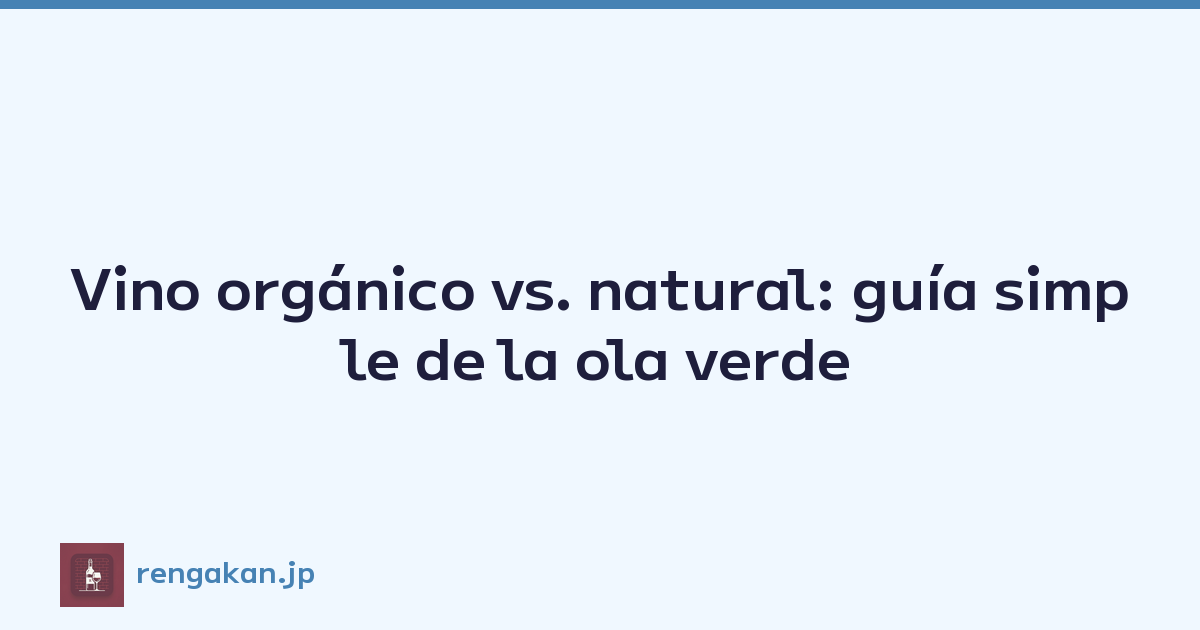 Vino orgánico vs. natural: guía simple de la ola verde