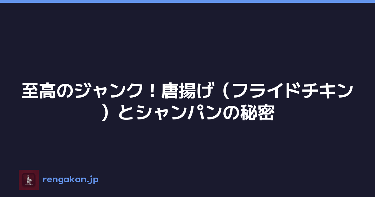 至高のジャンク！唐揚げ（フライドチキン）とシャンパンの秘密