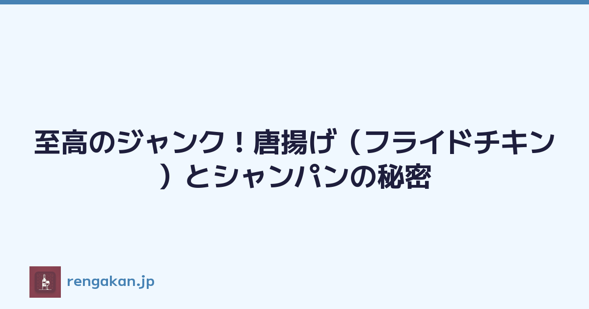至高のジャンク！唐揚げ（フライドチキン）とシャンパンの秘密