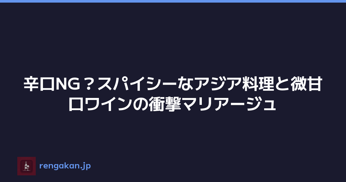 辛口NG？スパイシーなアジア料理と微甘口ワインの衝撃マリアージュ
