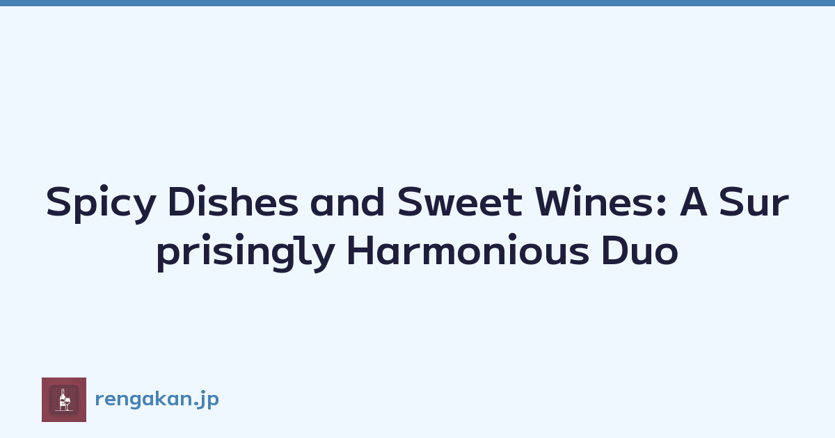 Spicy Dishes and Sweet Wines: A Surprisingly Harmonious Duo