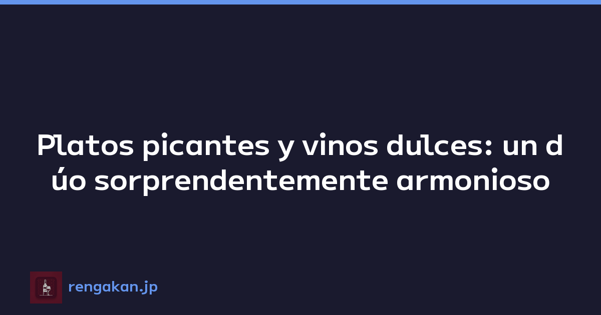 Platos picantes y vinos dulces: un dúo sorprendentemente armonioso