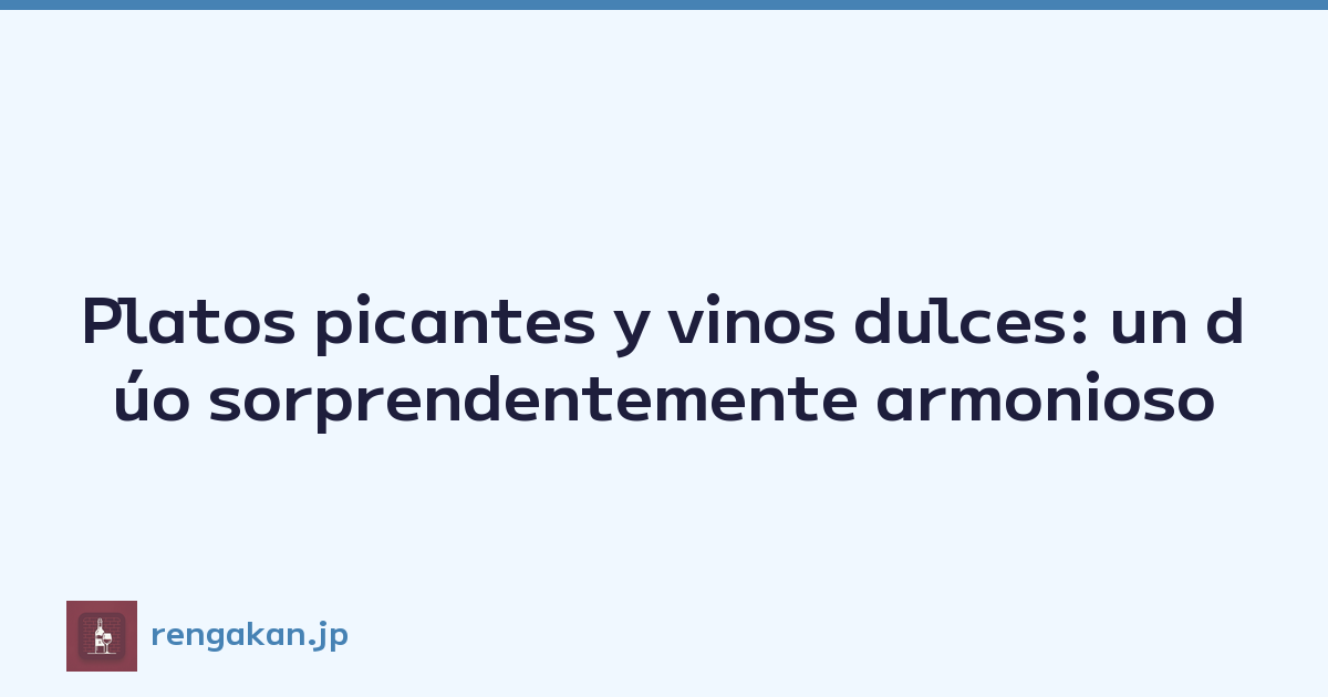 Platos picantes y vinos dulces: un dúo sorprendentemente armonioso