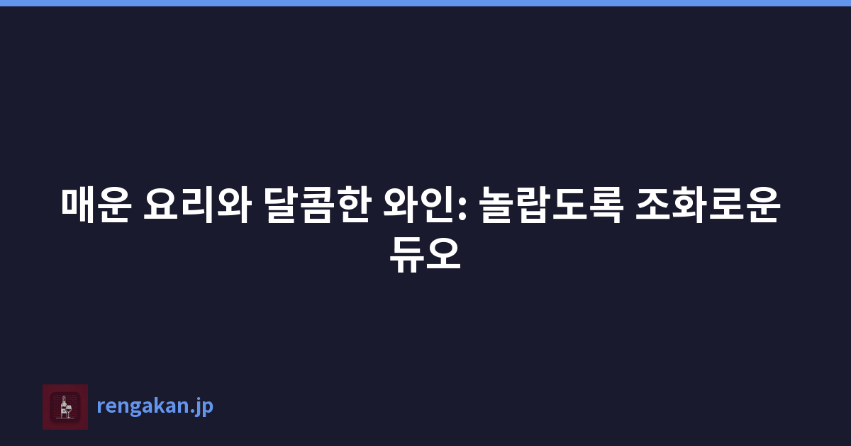 매운 요리와 달콤한 와인: 놀랍도록 조화로운 듀오