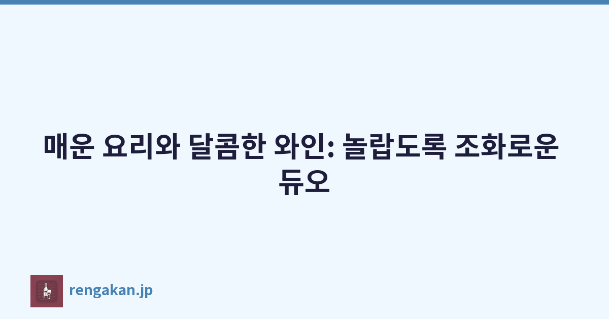 매운 요리와 달콤한 와인: 놀랍도록 조화로운 듀오