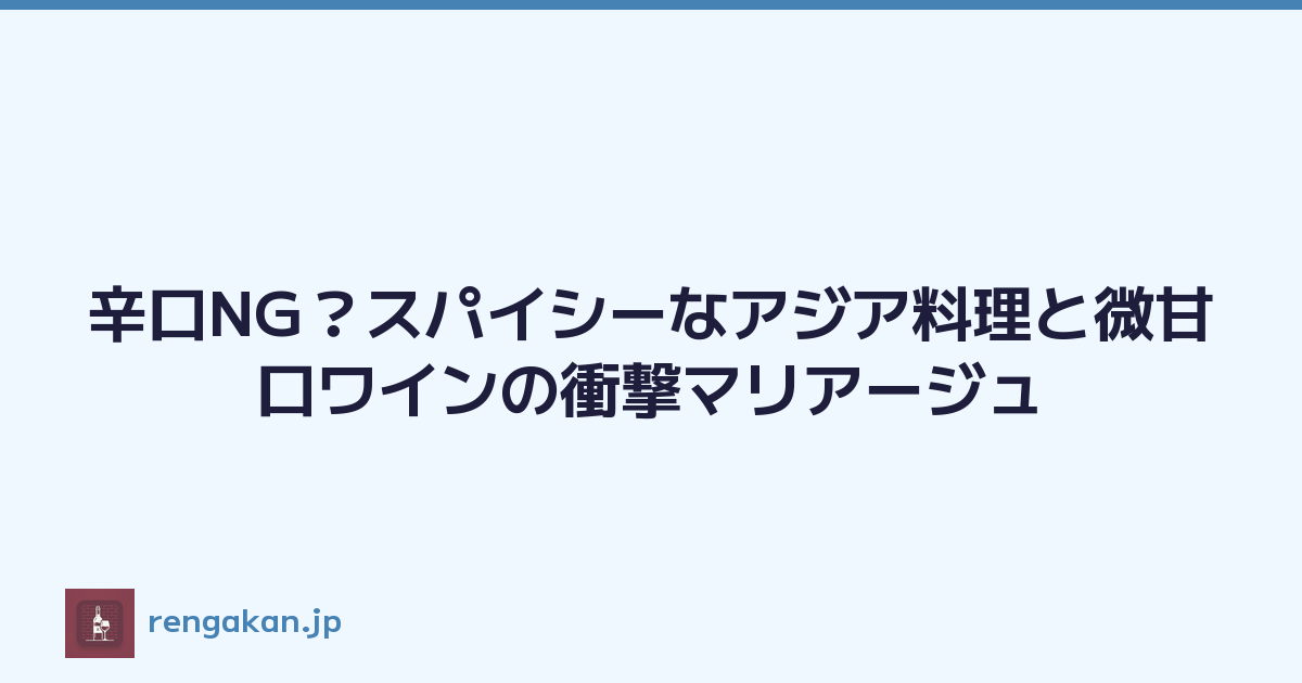 辛口NG？スパイシーなアジア料理と微甘口ワインの衝撃マリアージュ