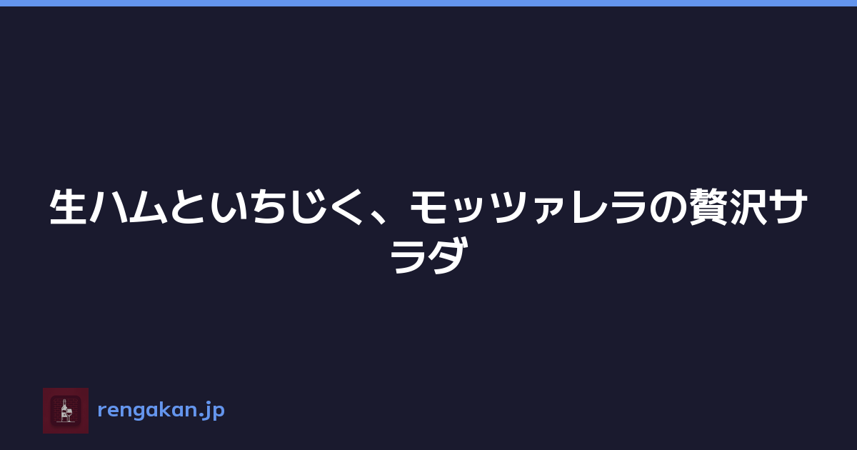 生ハムといちじく、モッツァレラの贅沢サラダ