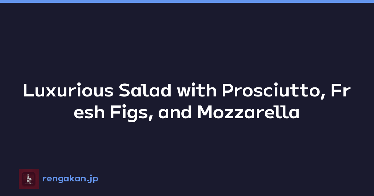 Luxurious Salad with Prosciutto, Fresh Figs, and Mozzarella