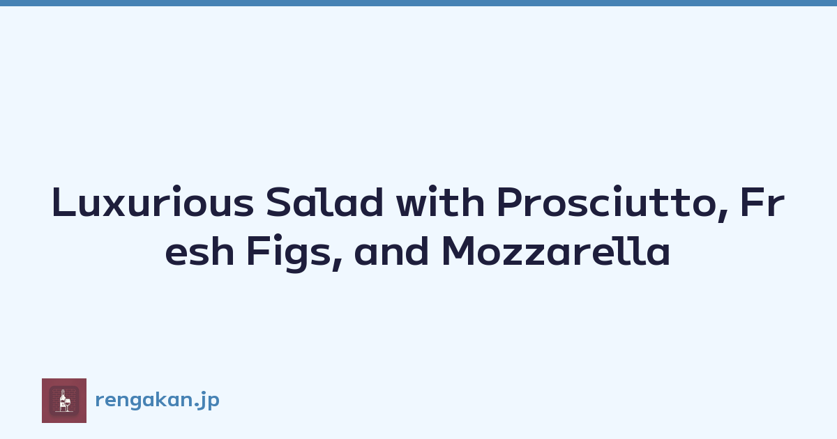 Luxurious Salad with Prosciutto, Fresh Figs, and Mozzarella