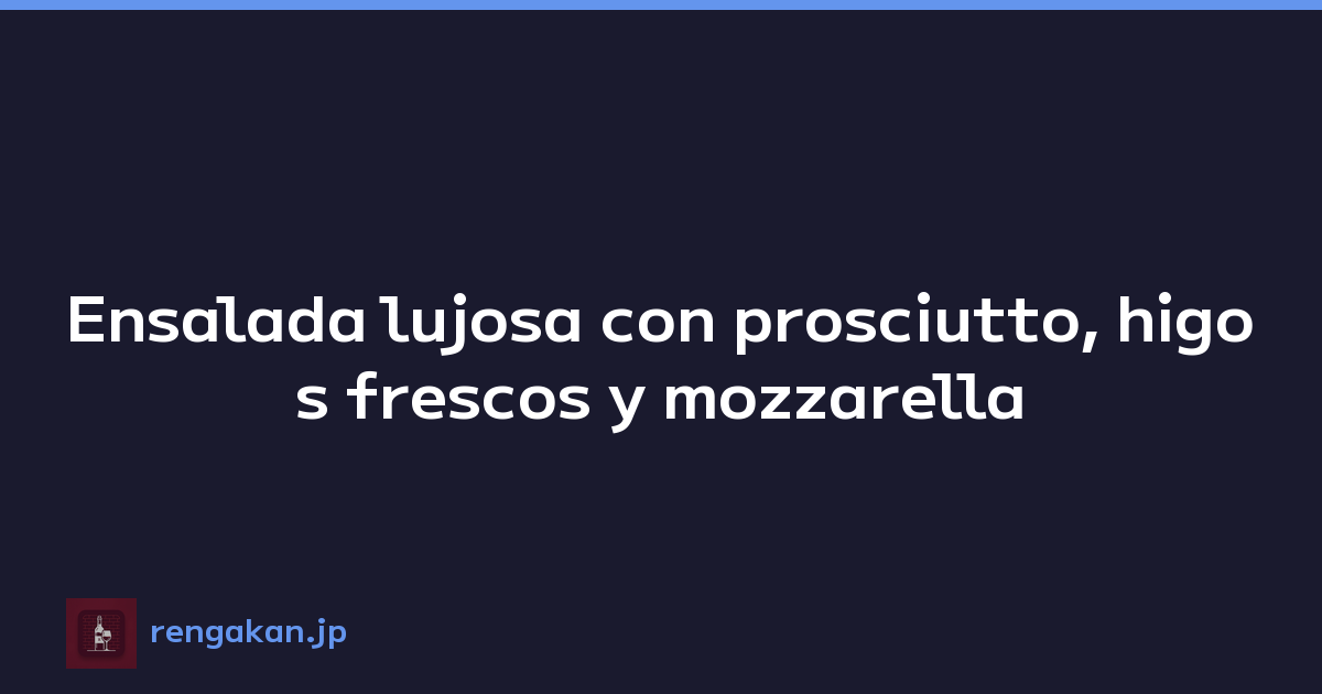 Ensalada lujosa con prosciutto, higos frescos y mozzarella