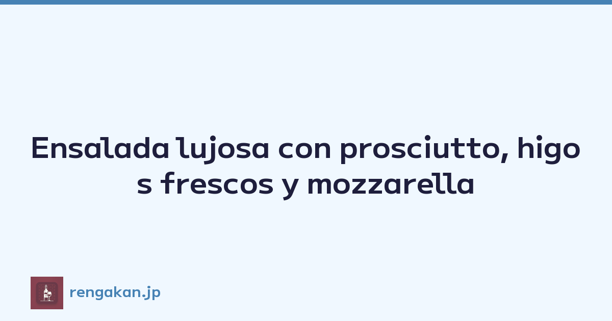 Ensalada lujosa con prosciutto, higos frescos y mozzarella