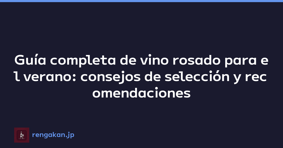 Guía completa de vino rosado para el verano: consejos de selección y recomendaciones