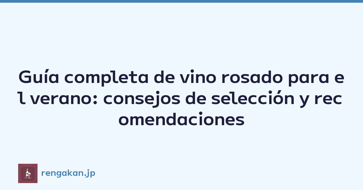 Guía completa de vino rosado para el verano: consejos de selección y recomendaciones